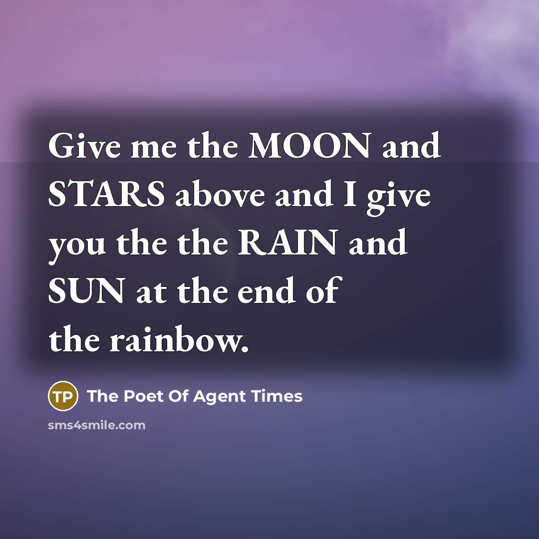 “Give me the MOON and STARS above and I give you the the RAIN and SUN at the end of the rainbow.” quote by The Poet Of Agent Times