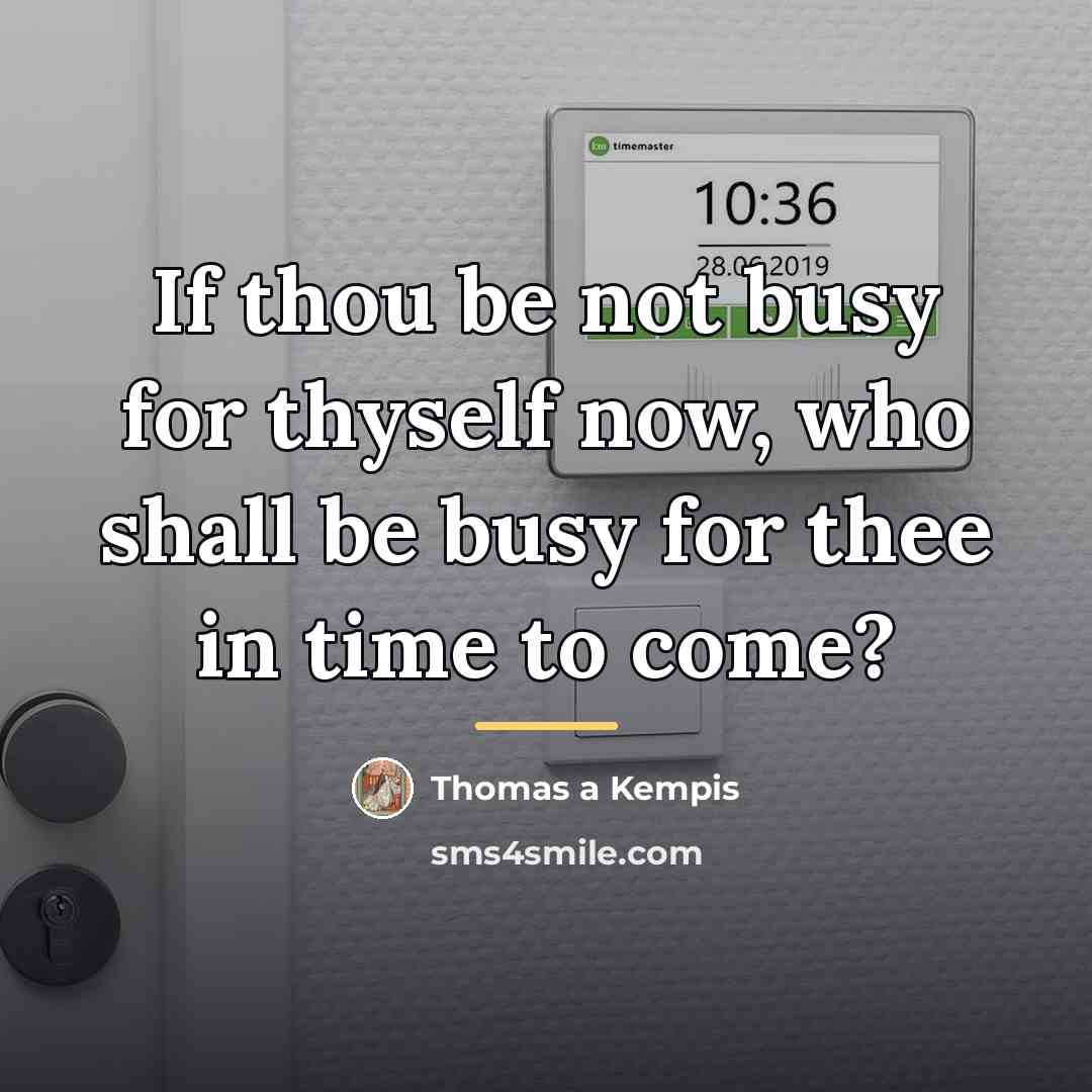 “If thou be not busy for thyself now, who shall…” quote by Thomas a Kempis