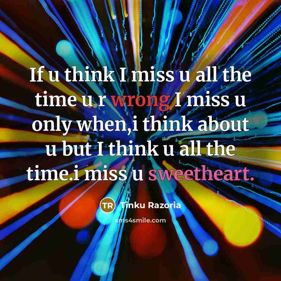 “If u think I miss u all the time u r wrong I miss u only when,i think about u but I think u all the time.i miss u sweetheart.” quote by Tinku Razoria