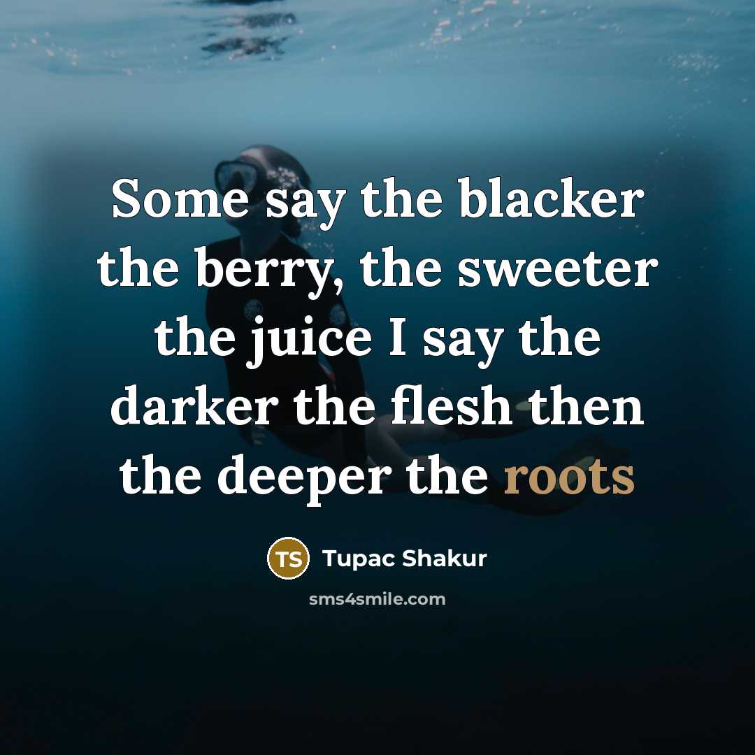 “Some say the blacker the berry, the sweeter the juice…” quote by Tupac Shakur