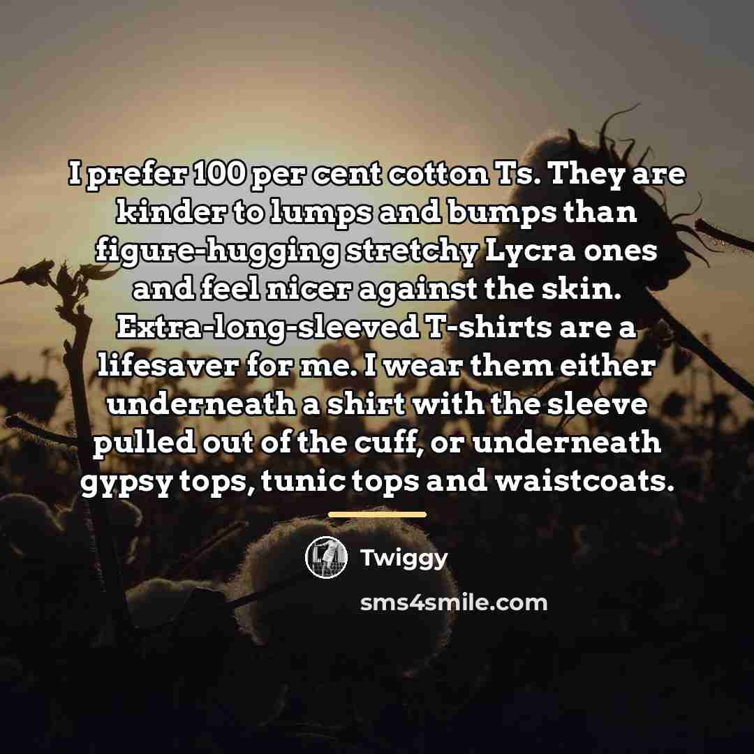 “I prefer 100 per cent cotton Ts. They are kinder…” quote by Twiggy