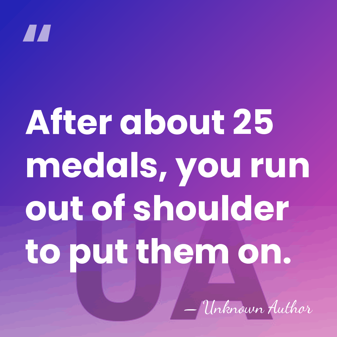 After about 25 medals, you run out of shoulder to put them&hellip; - Unknown Author