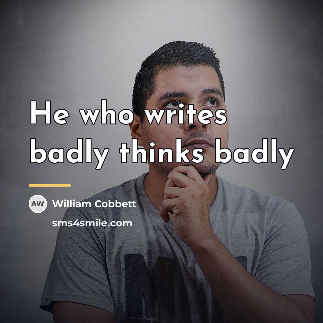 “He who writes badly thinks badly…” quote by William Cobbett