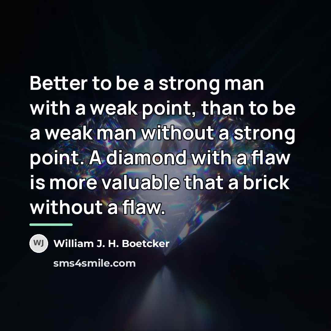 “Better to be a strong man with a weak point,…” quote by William J. H. Boetcker