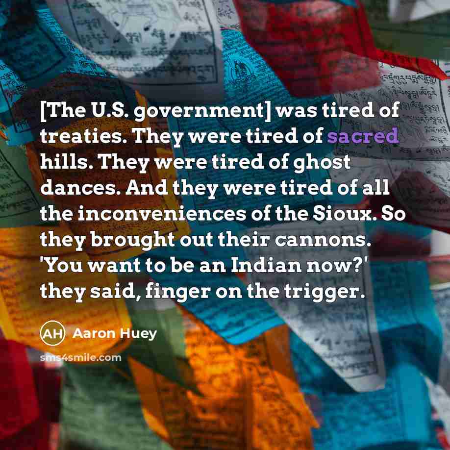 “[The U.S. government] was tired of treaties. They were tired…” quote by Aaron Huey
