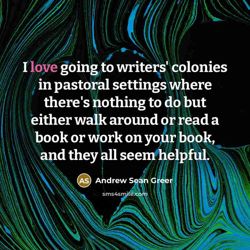 “I love going to writers' colonies in pastoral settings where…” quote by Andrew Sean Greer