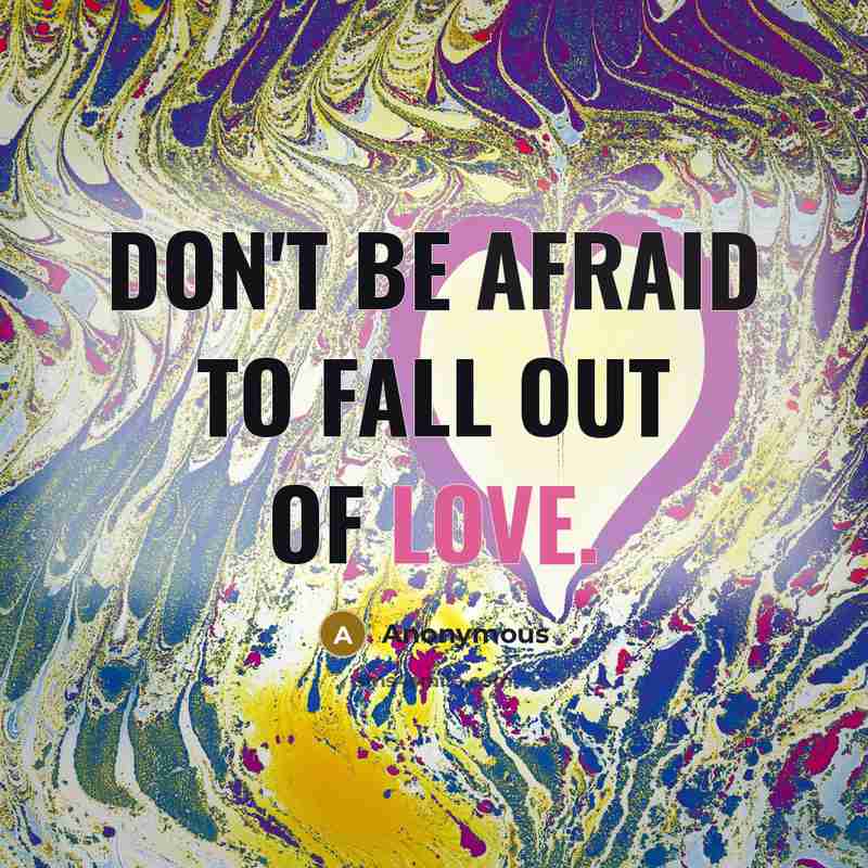 “Don't be afraid to fall out of love.” quote by Anonymous