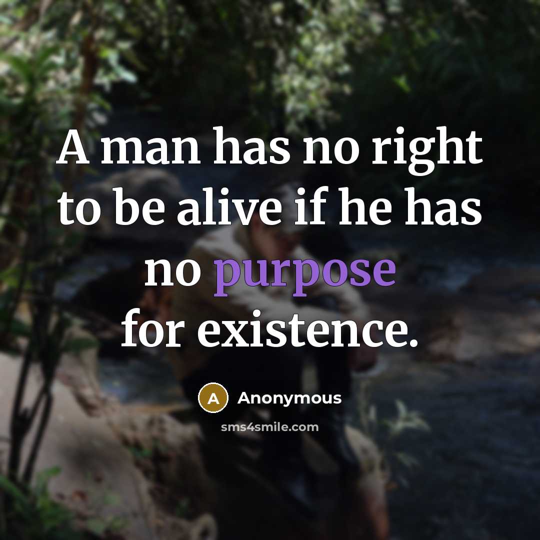 “A man has no right to be alive if he has no purpose for existence.” quote by Anonymous