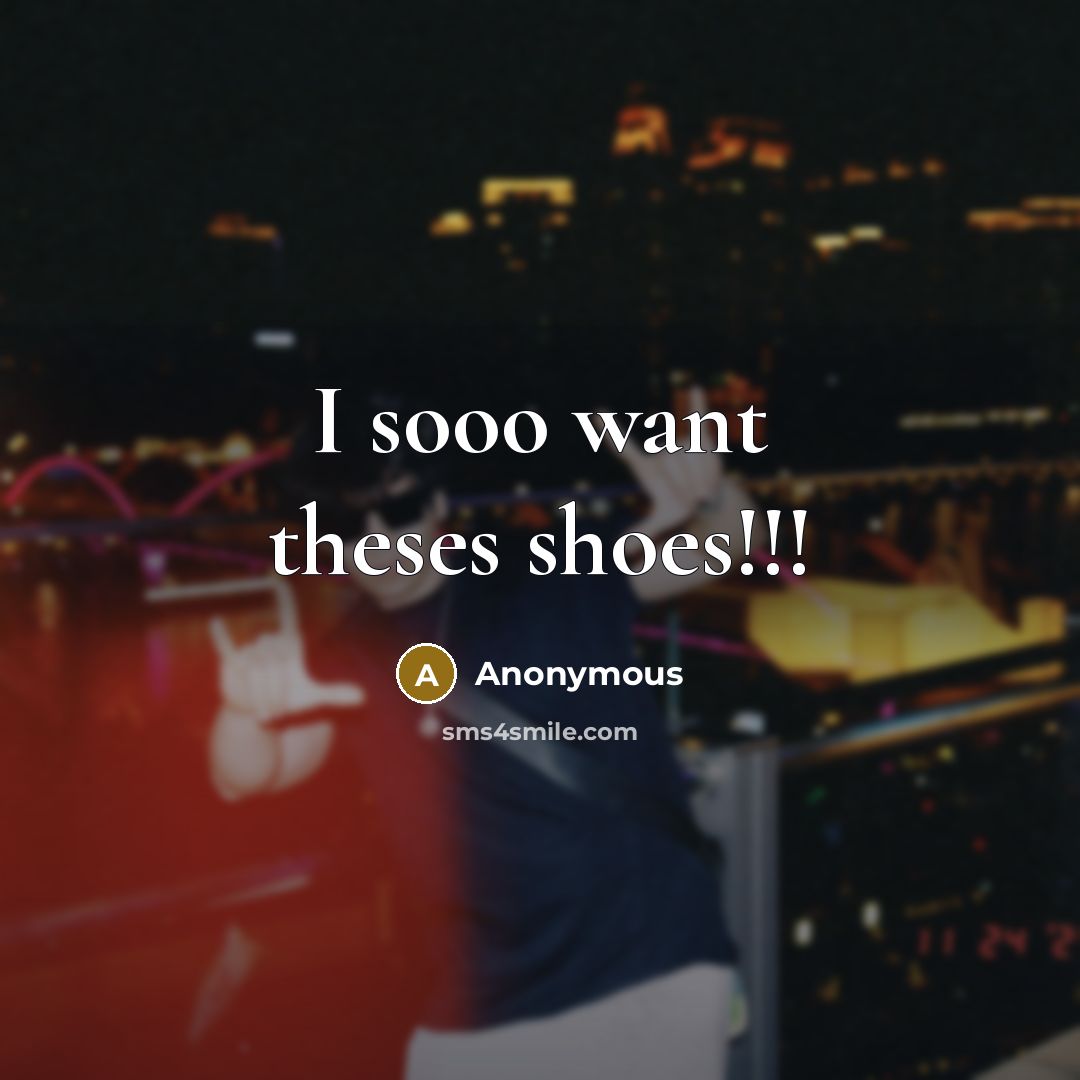 “I sooo want theses shoes!!!” quote by Anonymous