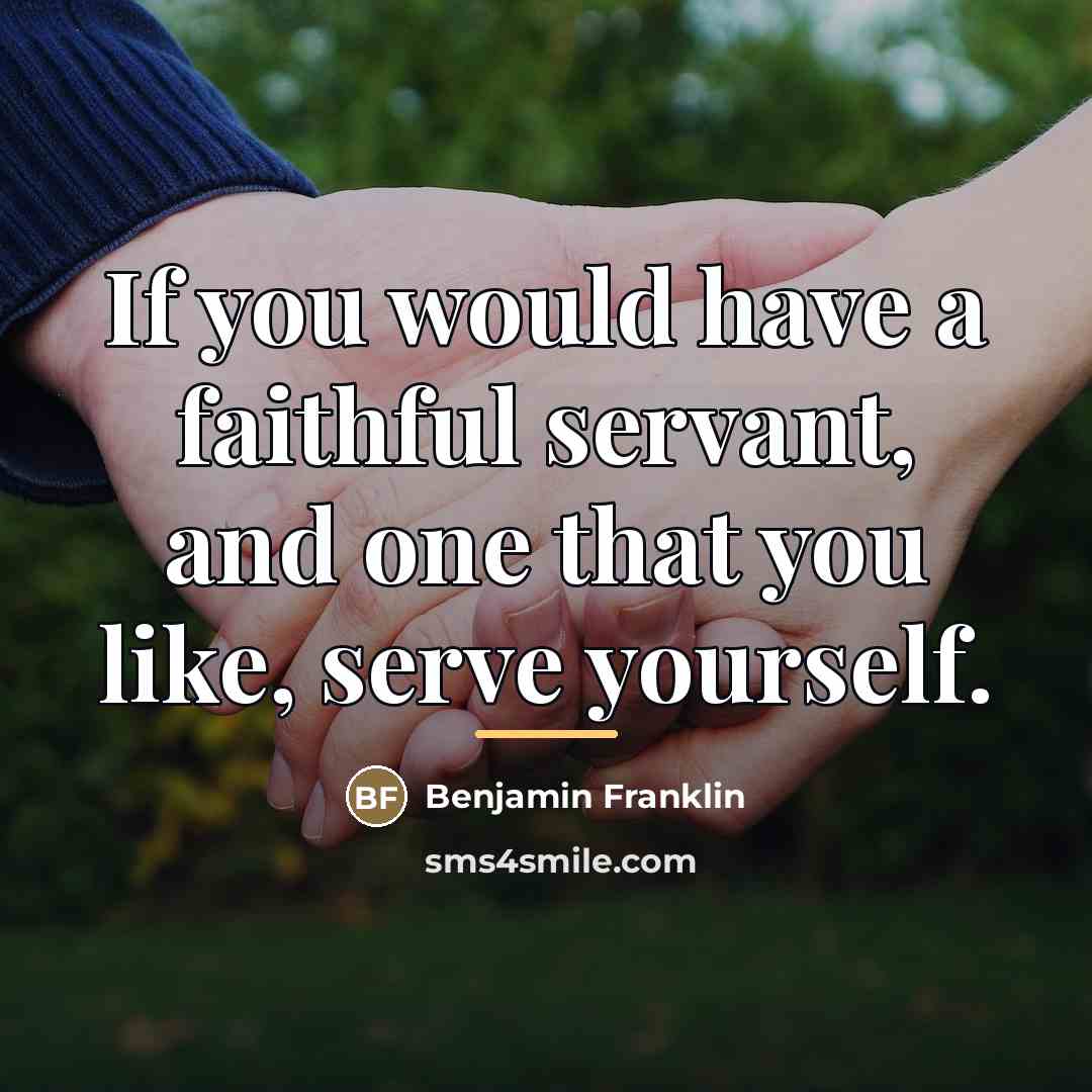 “If you would have a faithful servant, and one that…” quote by Benjamin Franklin