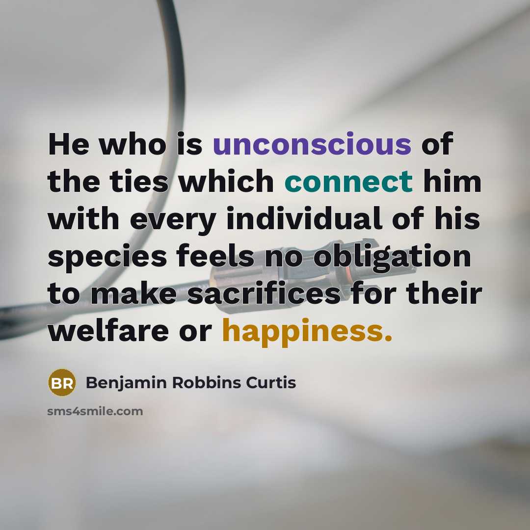 “He who is unconscious of the ties which connect him…” quote by Benjamin Robbins Curtis