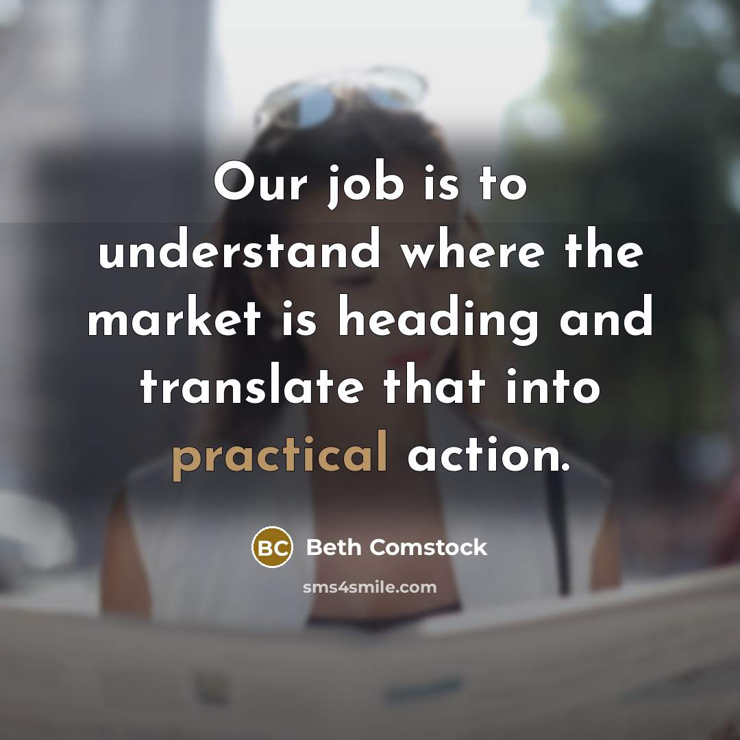“Our job is to understand where the market is heading…” quote by Beth Comstock