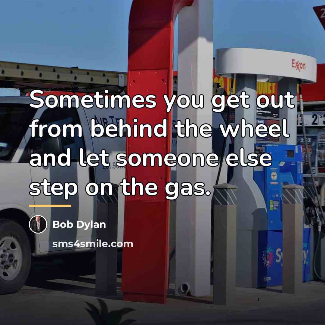“Sometimes you get out from behind the wheel and let…” quote by Bob Dylan