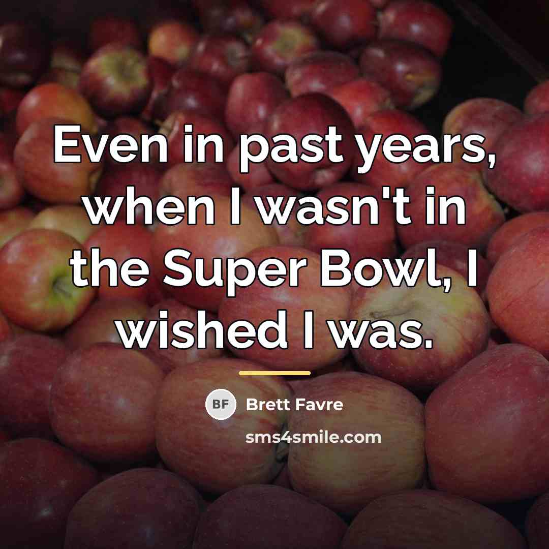 “Even in past years, when I wasn't in the Super…” quote by Brett Favre