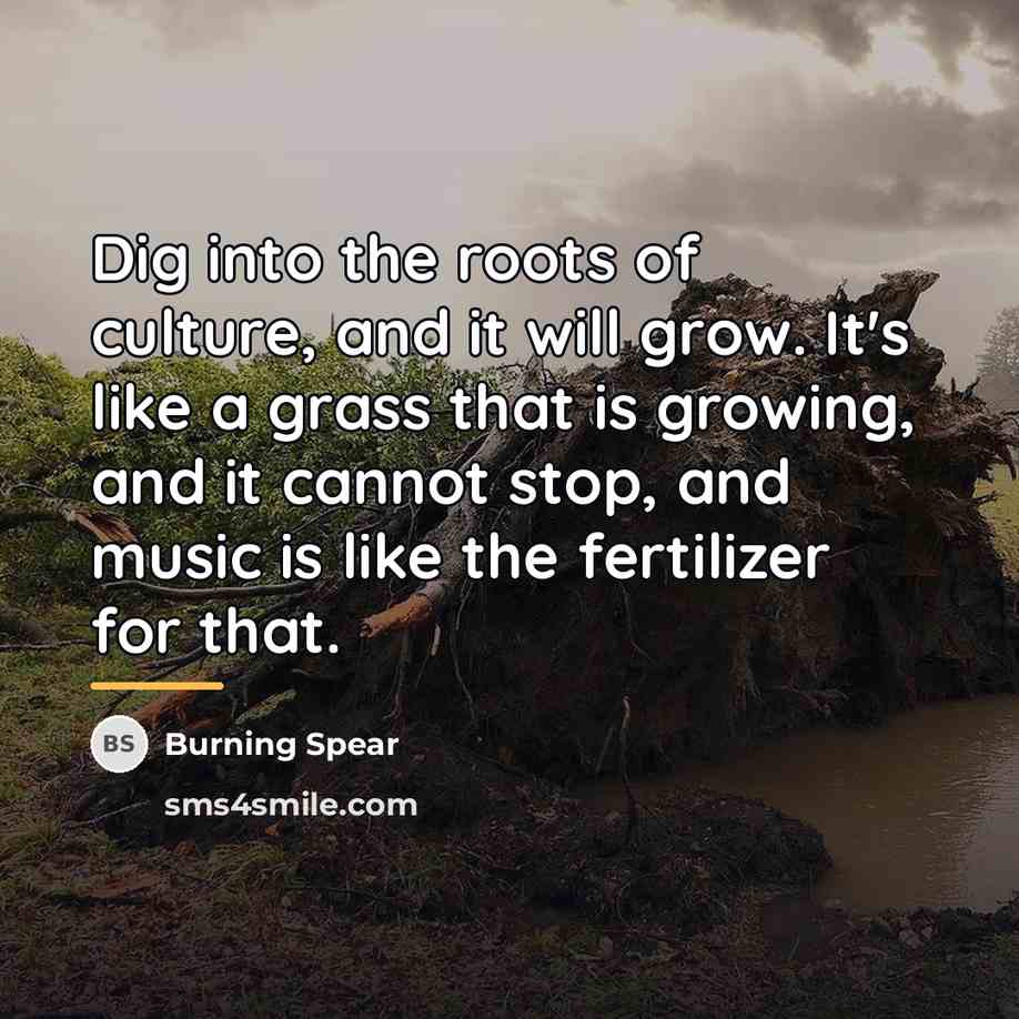 “Dig into the roots of culture, and it will grow.…” quote by Burning Spear