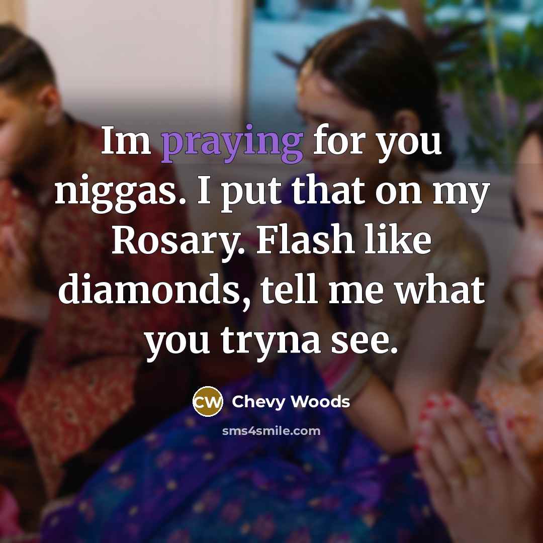 “Im praying for you niggas. I put that on my Rosary. Flash like diamonds, tell me what you tryna see.” quote by Chevy Woods