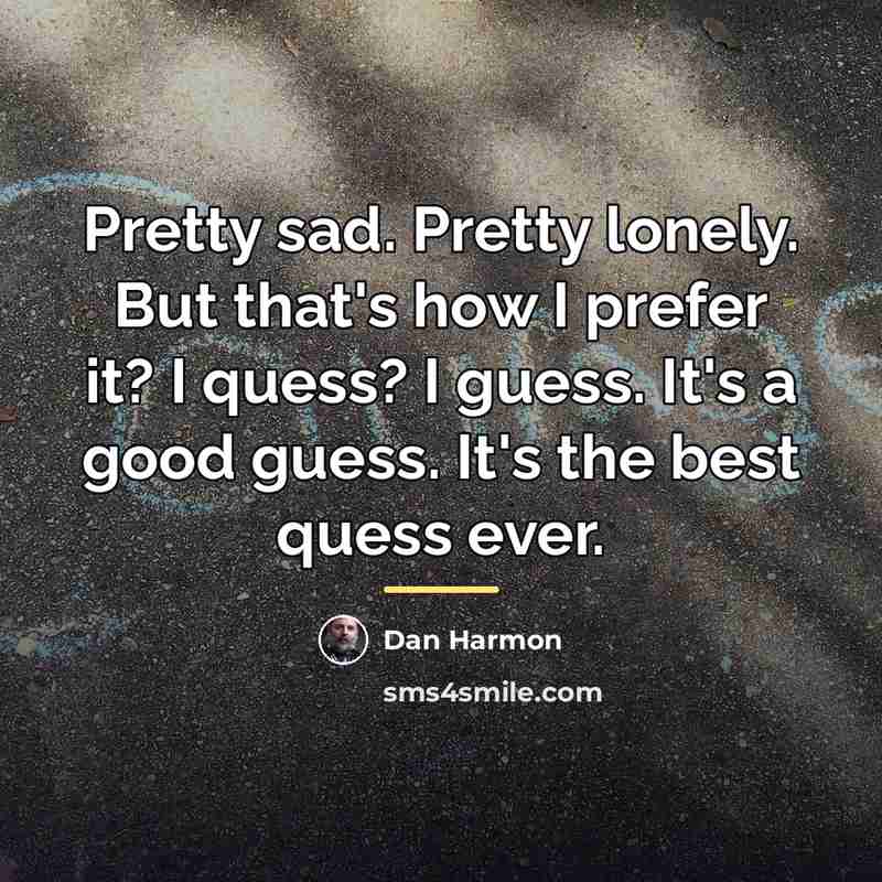 “Pretty sad. Pretty lonely. But that's how I prefer it?…” quote by Dan Harmon