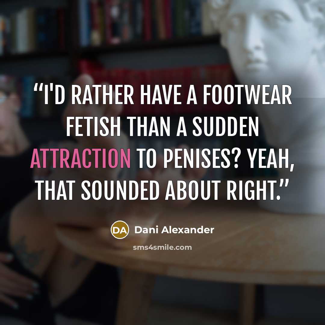 “I'd rather have a footwear fetish than a sudden attraction to penises? Yeah, that sounded about right.” quote by Dani Alexander