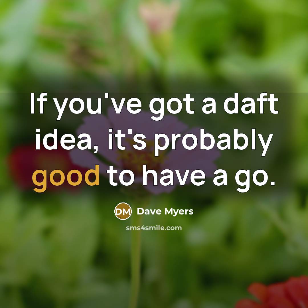 “If you've got a daft idea, it's probably good to…” quote by Dave Myers