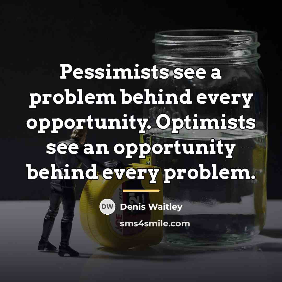 “Pessimists see a problem behind every opportunity. Optimists see an…” quote by Denis Waitley