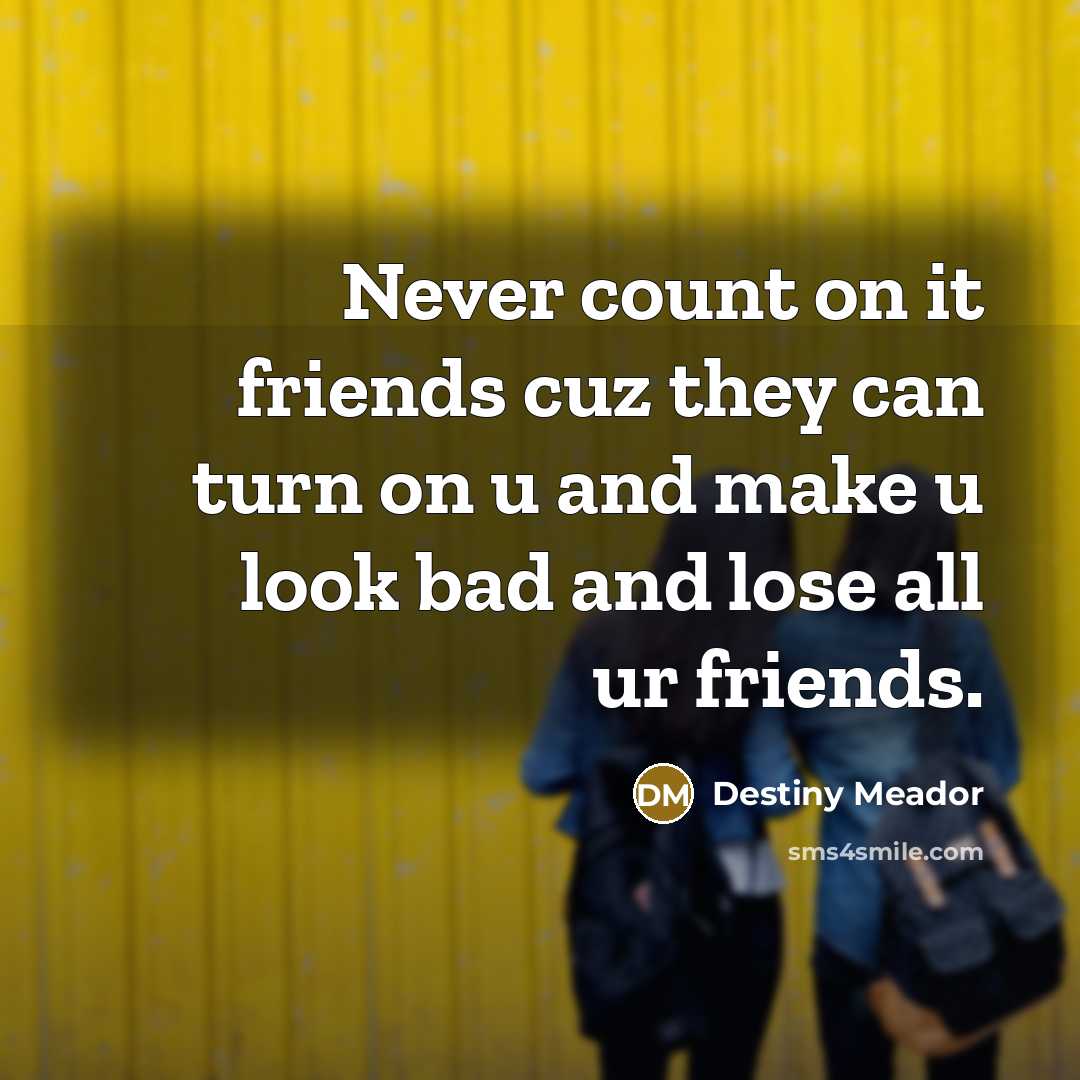 “Never count on it friends cuz they can turn on…” quote by Destiny Meador