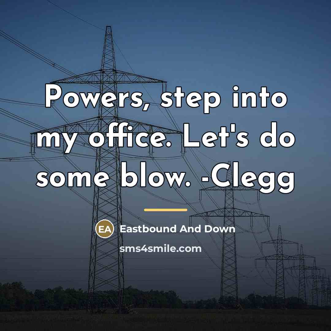“Powers, step into my office. Let's do some blow. -Clegg…” quote by Eastbound And Down