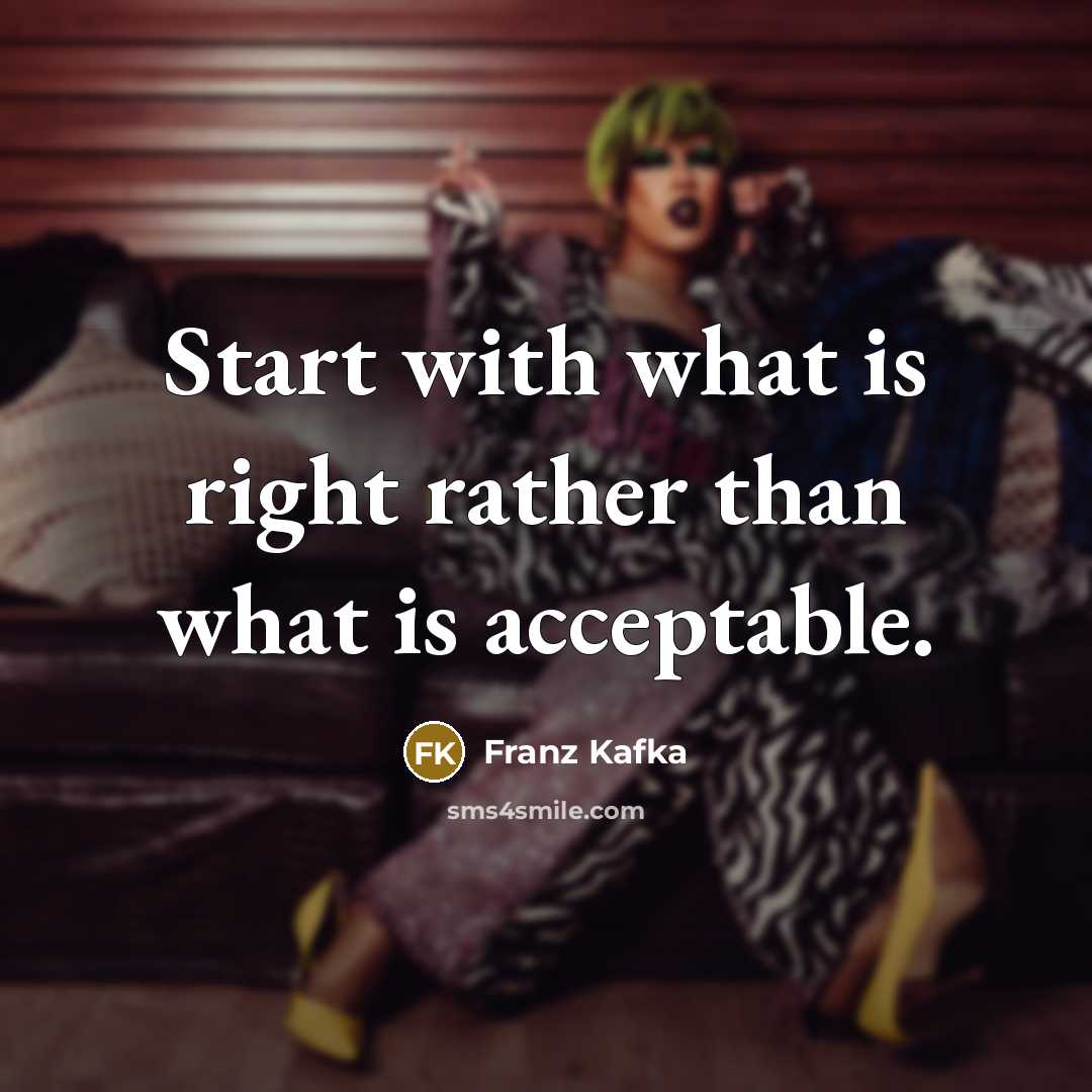 “Start with what is right rather than what is acceptable.” quote by Franz Kafka