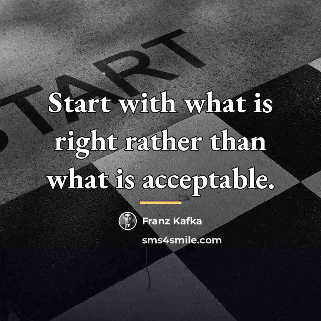 “Start with what is right rather than what is acceptable.…” quote by Franz Kafka