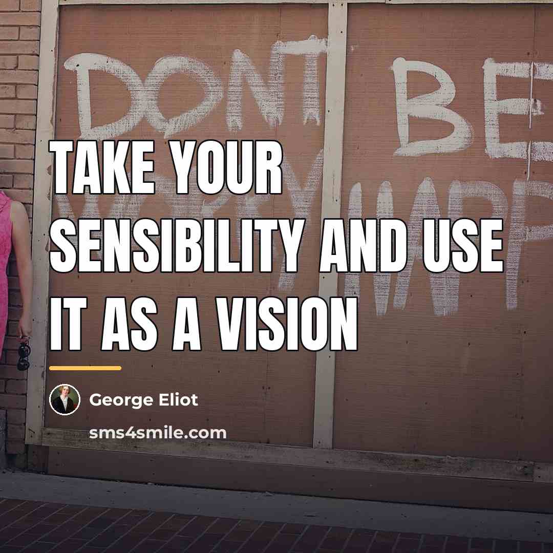 “Take your sensibility and use it as a vision…” quote by George Eliot