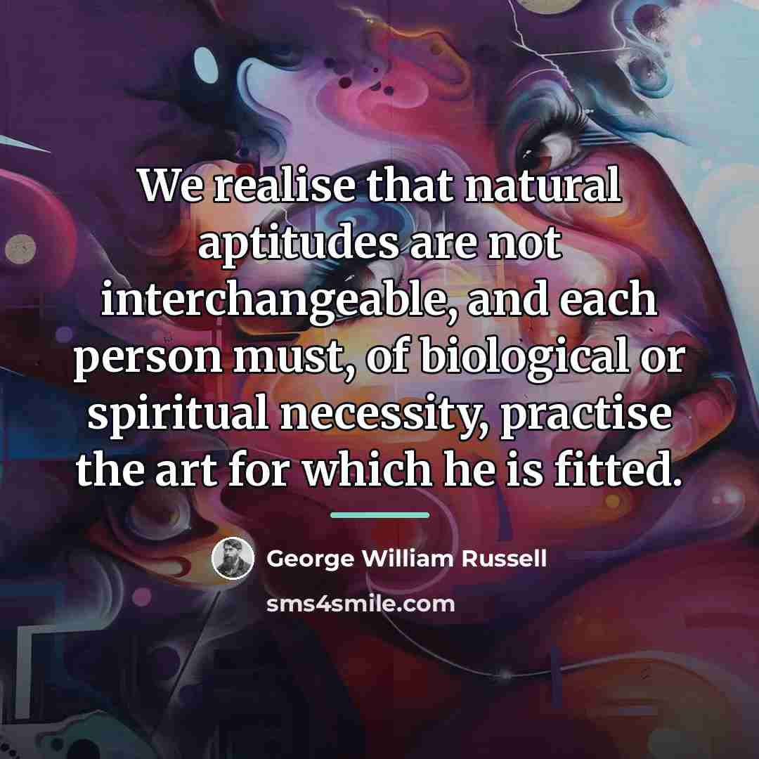“We realise that natural aptitudes are not interchangeable, and each…” quote by George William Russell