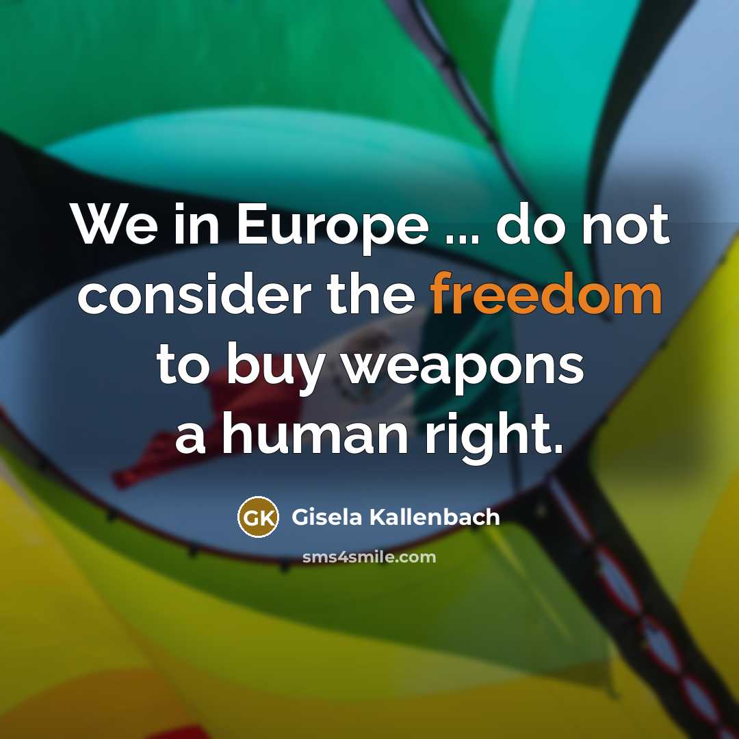 “We in Europe ... do not consider the freedom to buy weapons a human right.” quote by Gisela Kallenbach