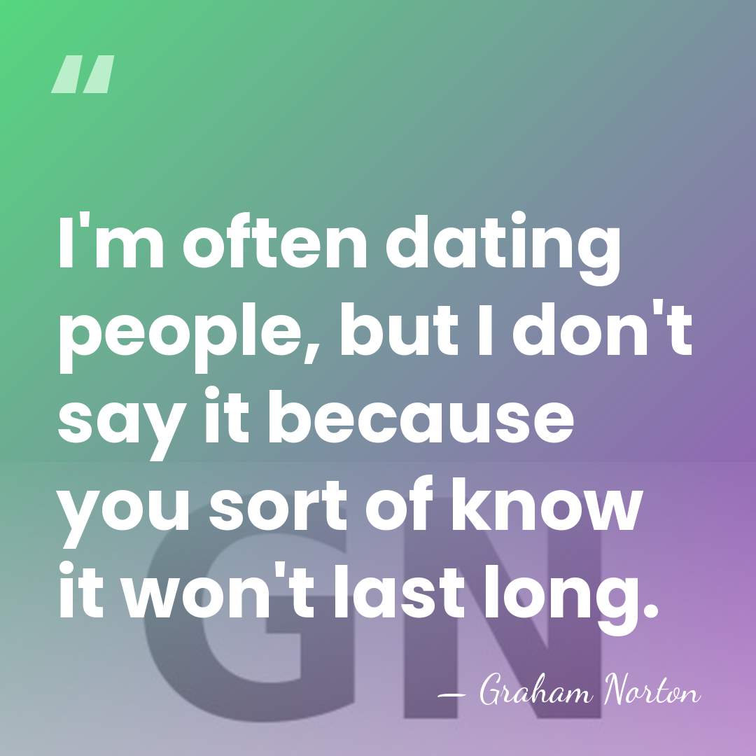 I'm often dating people, but I don't say it because you sort&hellip; - Graham Norton