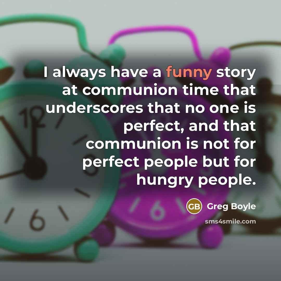 “I always have a funny story at communion time that…” quote by Greg Boyle