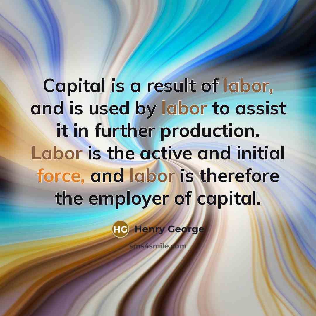 “Capital is a result of labor, and is used by…” quote by Henry George