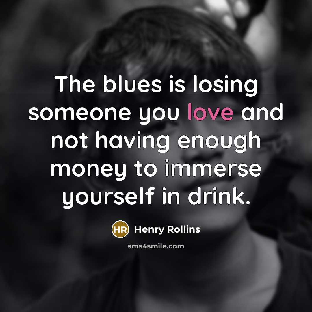 “The blues is losing someone you love and not having…” quote by Henry Rollins