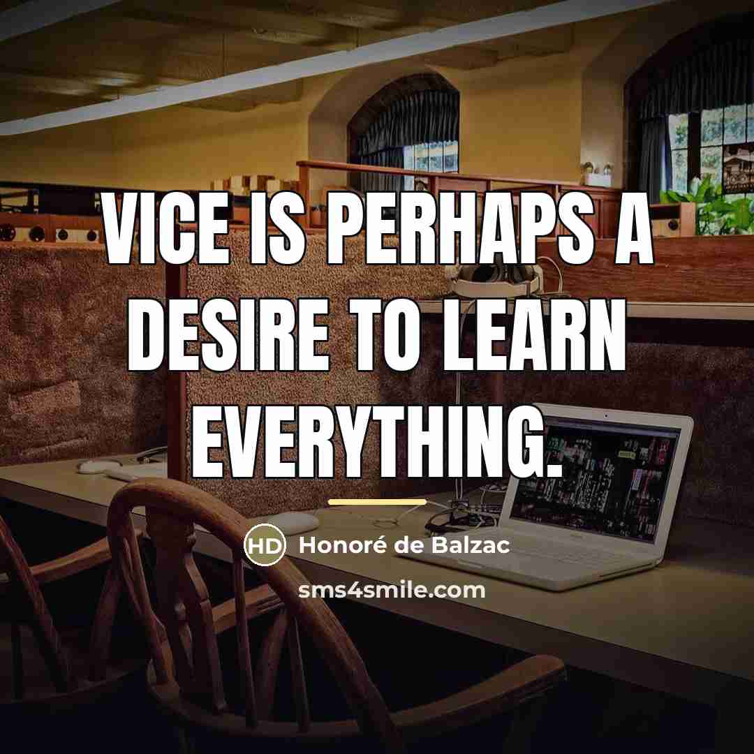 “Vice is perhaps a desire to learn everything.…” quote by Honore de Balzac