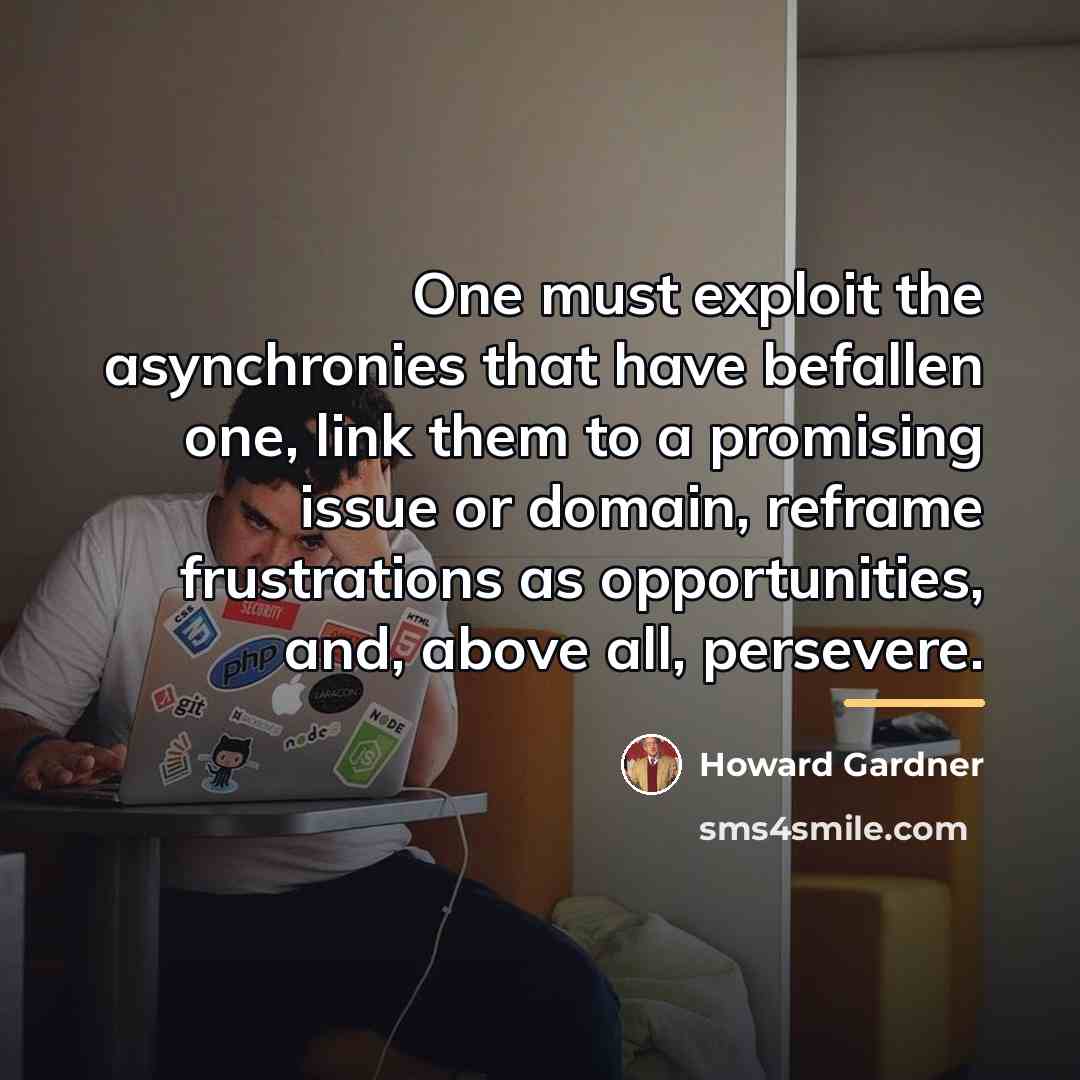 “One must exploit the asynchronies that have befallen one, link…” quote by Howard Gardner