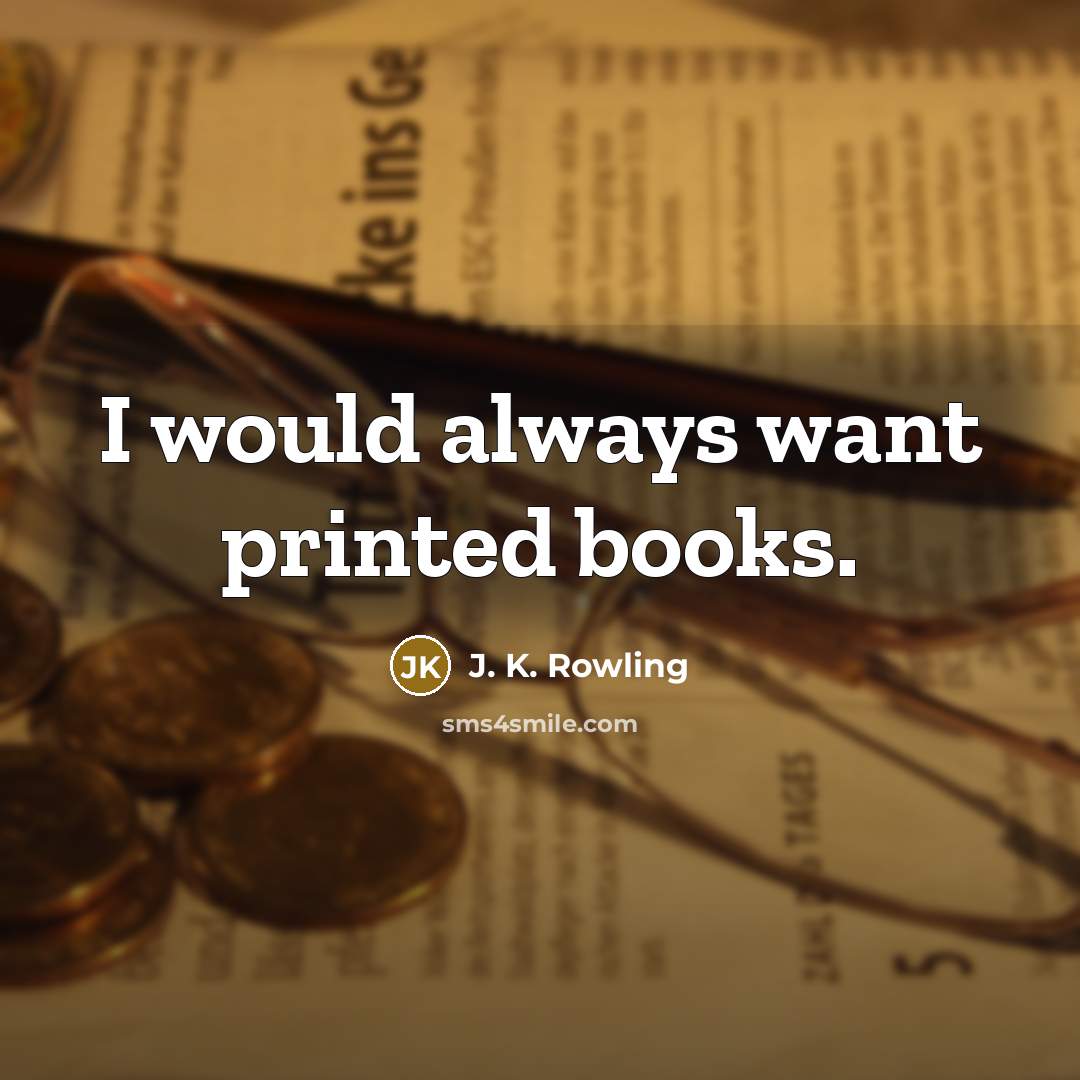 “I would always want printed books.…” quote by J. K. Rowling