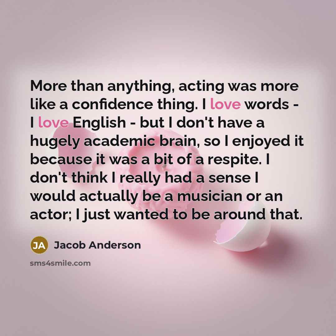 “More than anything, acting was more like a confidence thing.…” quote by Jacob Anderson