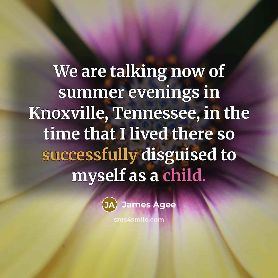 “We are talking now of summer evenings in Knoxville, Tennessee,…” quote by James Agee