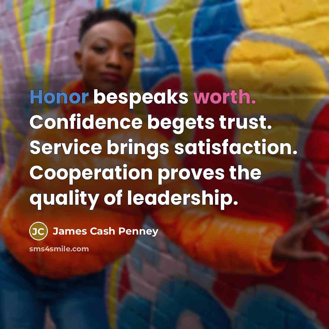 “Honor bespeaks worth. Confidence begets trust. Service brings satisfaction. Cooperation…” quote by James Cash Penney