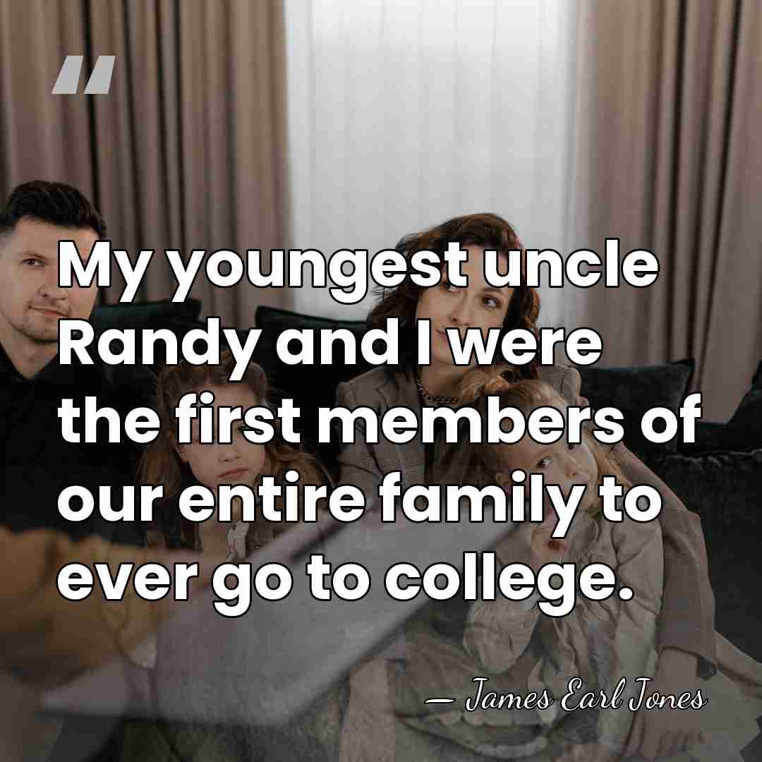 My youngest uncle Randy and I were the first members of our&hellip; - James Earl Jones