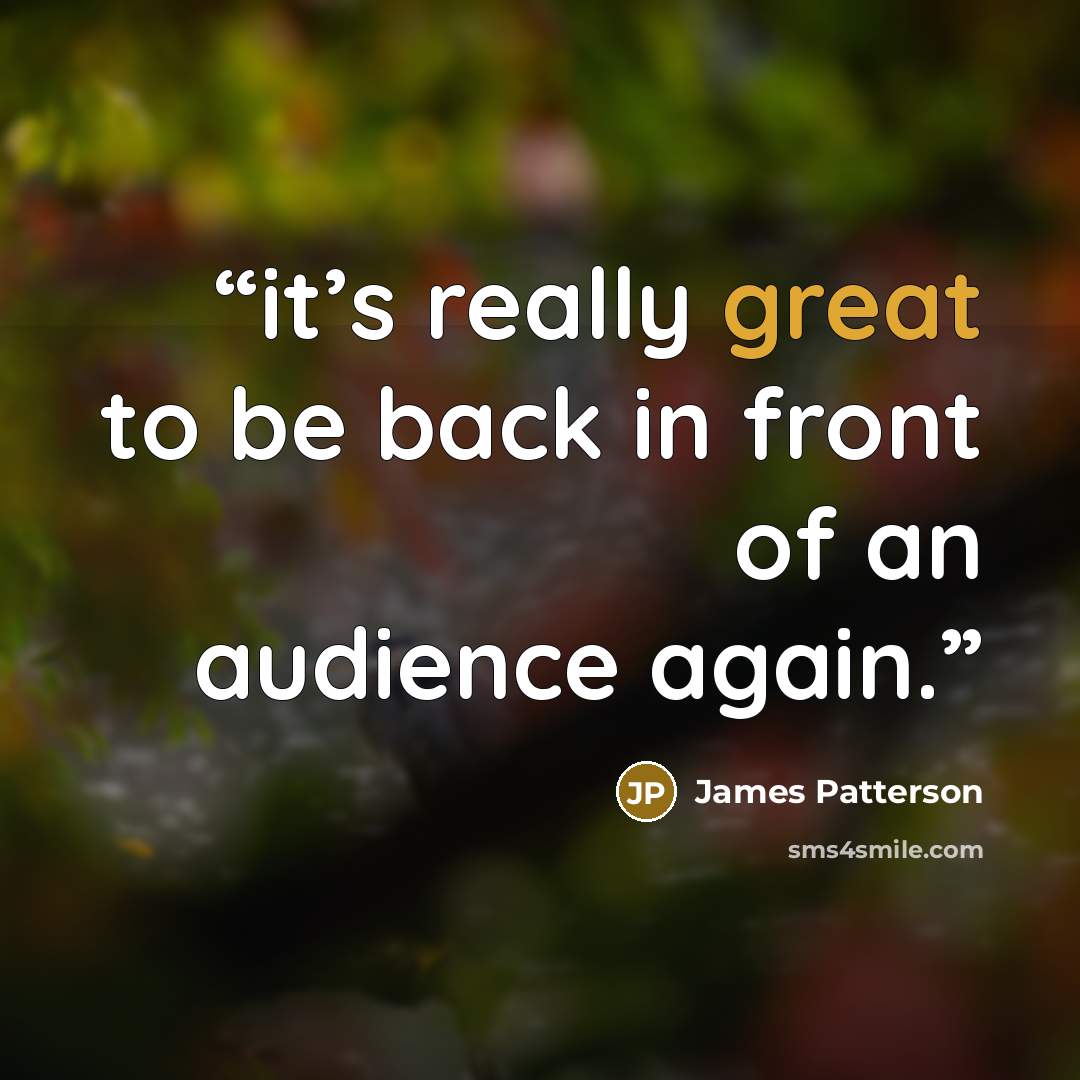 “it’s really great to be back in front of an audience again.” quote by James Patterson