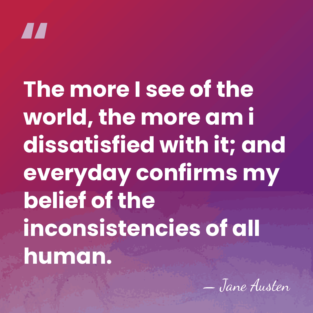 The more I see of the world, the more am i dissatisfied&hellip; - Jane Austen