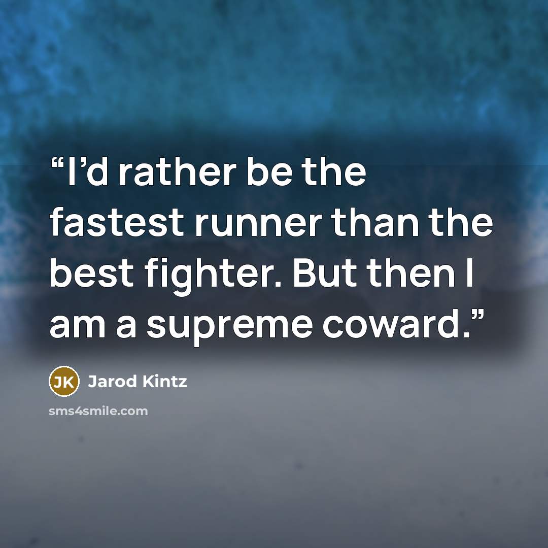 “I’d rather be the fastest runner than the best fighter. But then I am a supreme coward.” quote by Jarod Kintz