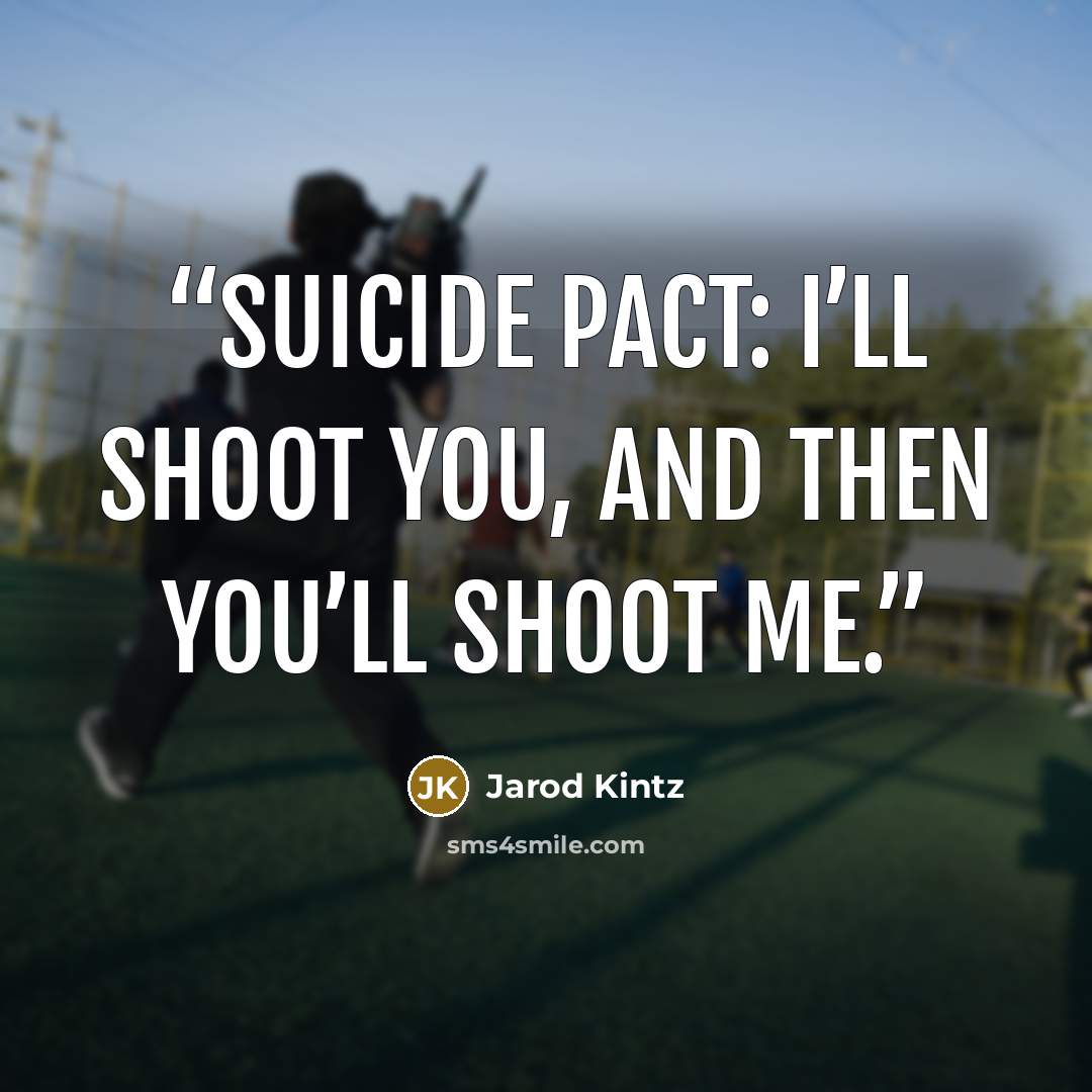 “Suicide pact: I’ll shoot you, and then you’ll shoot me.” quote by Jarod Kintz