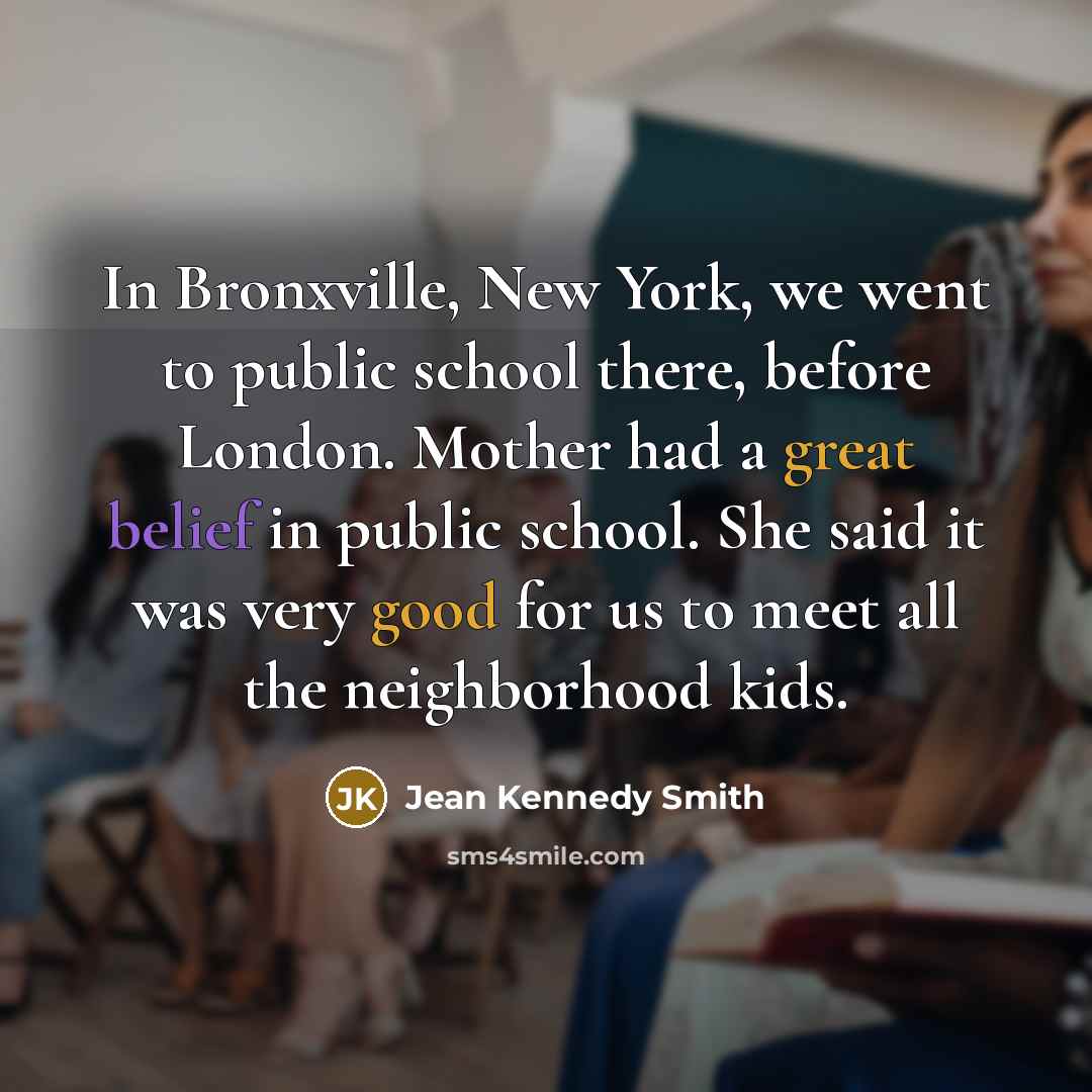 “In Bronxville, New York, we went to public school there,…” quote by Jean Kennedy Smith