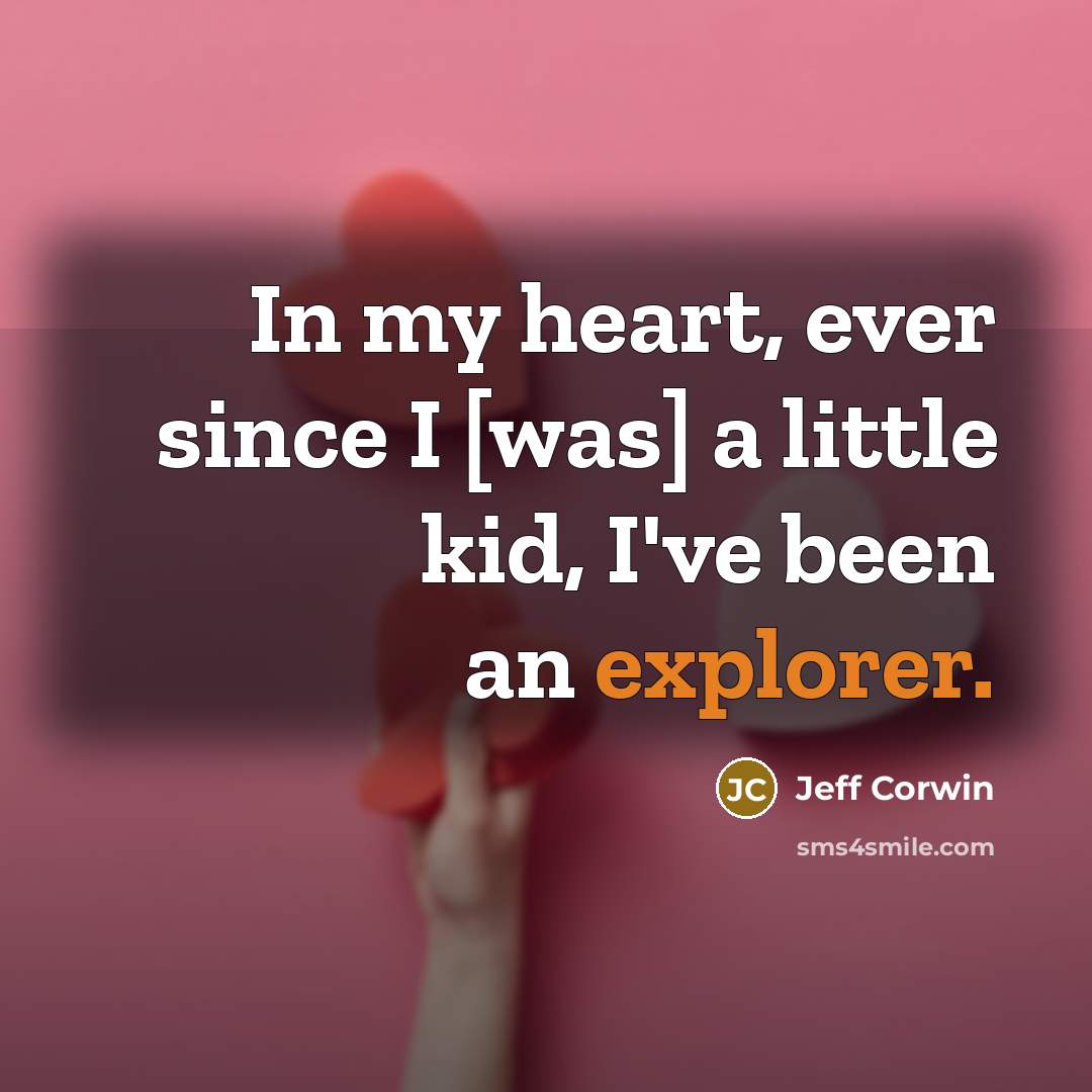 “In my heart, ever since I [was] a little kid, I've been an explorer.” quote by Jeff Corwin