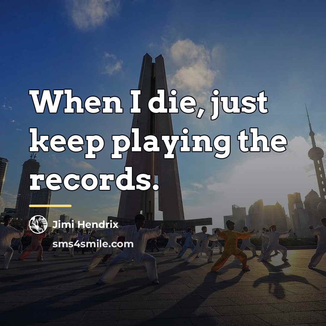 “When I die, just keep playing the records.…” quote by Jimi Hendrix