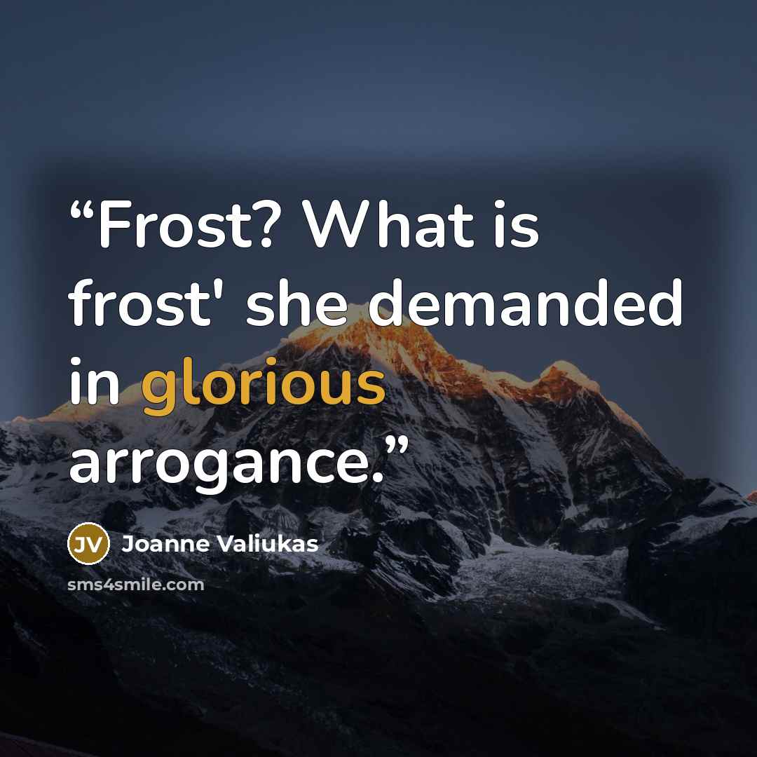 “Frost? What is frost' she demanded in glorious arrogance.” quote by Joanne Valiukas